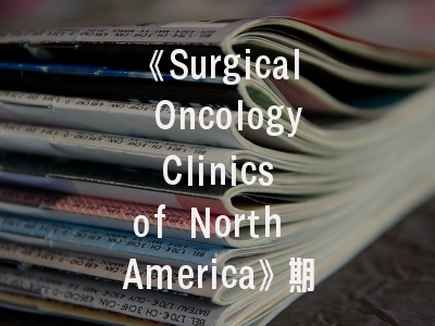 《Surgical Oncology Clinics of North America》期刊特色解析与高效投稿指南