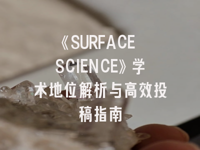 《SURFACE SCIENCE》学术地位解析与高效投稿指南