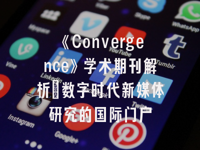 《Convergence》学术期刊解析_数字时代新媒体研究的国际门户