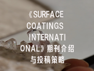 《SURFACE COATINGS INTERNATIONAL》期刊介绍与投稿策略