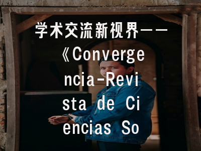 学术交流新视界——《Convergencia-Revista de Ciencias Sociales》投稿全攻略