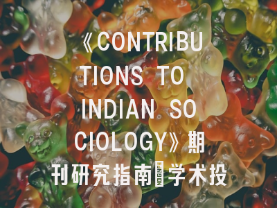 《CONTRIBUTIONS TO INDIAN SOCIOLOGY》期刊研究指南_学术投稿的突破之道