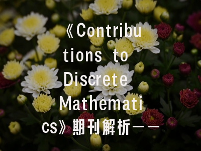 《Contributions to Discrete Mathematics》期刊解析——投稿策略与评审标准揭秘