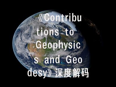 《Contributions to Geophysics and Geodesy》深度解码——地球科学投稿实务指南