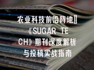 农业科技前沿阵地：《SUGAR TECH》期刊深度解析与投稿实战指南