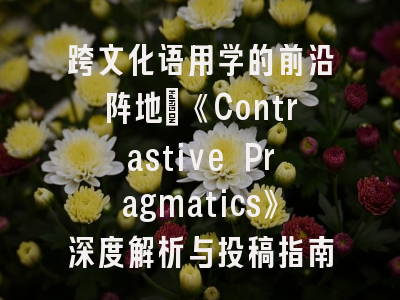 跨文化语用学的前沿阵地：《Contrastive Pragmatics》深度解析与投稿指南