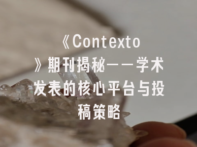 《Contexto》期刊揭秘——学术发表的核心平台与投稿策略