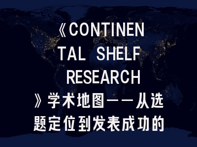 《CONTINENTAL SHELF RESEARCH》学术地图——从选题定位到发表成功的完整指南