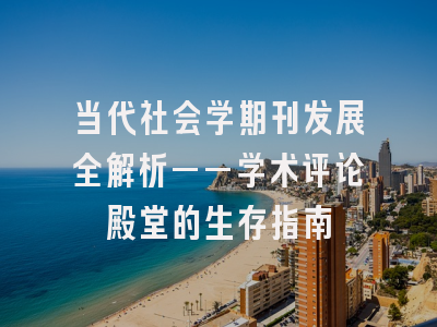 当代社会学期刊发展全解析——学术评论殿堂的生存指南