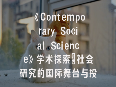 《Contemporary Social Science》学术探索_社会研究的国际舞台与投稿诀窍