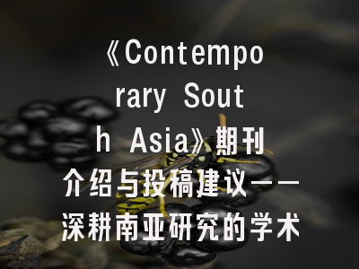 《Contemporary South Asia》期刊介绍与投稿建议——深耕南亚研究的学术桥梁