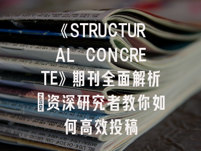 《STRUCTURAL CONCRETE》期刊全面解析：资深研究者教你如何高效投稿