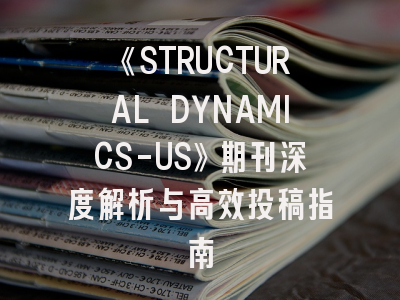 《STRUCTURAL DYNAMICS-US》期刊深度解析与高效投稿指南