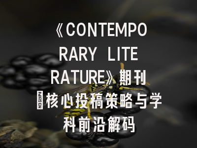 《CONTEMPORARY LITERATURE》期刊_核心投稿策略与学科前沿解码