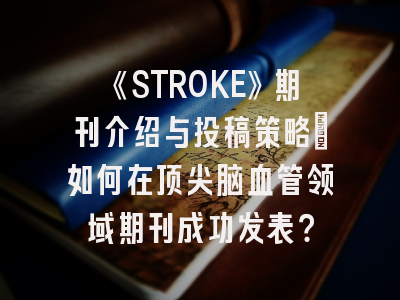 《STROKE》期刊介绍与投稿策略：如何在顶尖脑血管领域期刊成功发表？