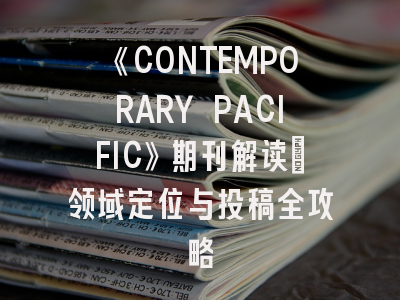 《CONTEMPORARY PACIFIC》期刊解读：领域定位与投稿全攻略