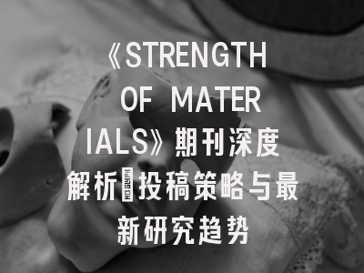 《STRENGTH OF MATERIALS》期刊深度解析：投稿策略与最新研究趋势