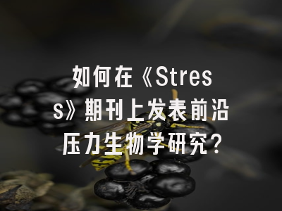 如何在《Stress》期刊上发表前沿压力生物学研究？