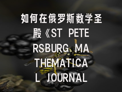 如何在俄罗斯数学圣殿《ST PETERSBURG MATHEMATICAL JOURNAL》发表研究成果？