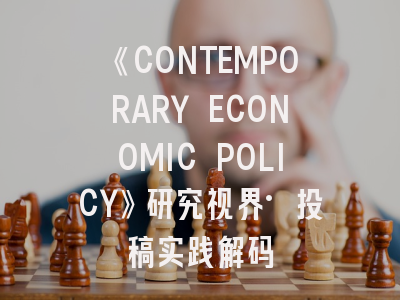 《CONTEMPORARY ECONOMIC POLICY》研究视界·投稿实践解码