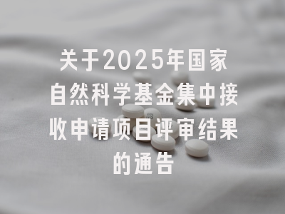 关于2025年国家自然科学基金集中接收申请项目评审结果的通告