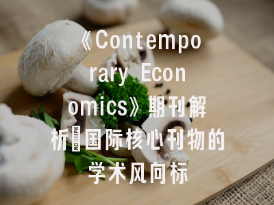 《Contemporary Economics》期刊解析_国际核心刊物的学术风向标