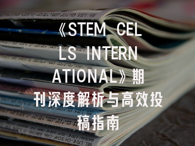 《STEM CELLS INTERNATIONAL》期刊深度解析与高效投稿指南