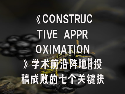 《CONSTRUCTIVE APPROXIMATION》学术前沿阵地｜投稿成败的七个关键抉择