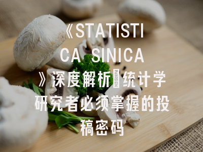 《STATISTICA SINICA》深度解析：统计学研究者必须掌握的投稿密码