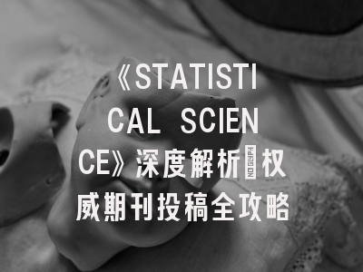 《STATISTICAL SCIENCE》深度解析：权威期刊投稿全攻略