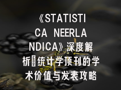 《STATISTICA NEERLANDICA》深度解析：统计学顶刊的学术价值与发表攻略