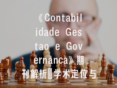 《Contabilidade Gestao e Governanca》期刊解析｜学术定位与投稿策略实践