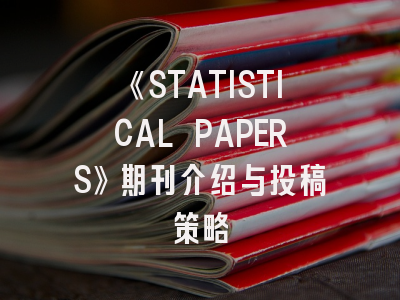 《STATISTICAL PAPERS》期刊介绍与投稿策略