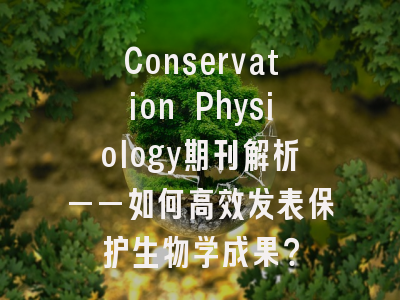 Conservation Physiology期刊解析——如何高效发表保护生物学成果？
