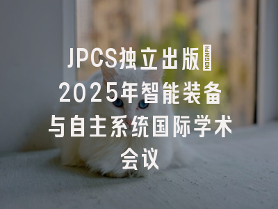 JPCS独立出版｜2025年智能装备与自主系统国际学术会议