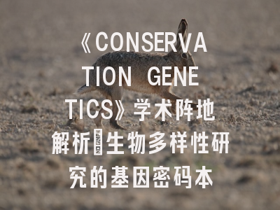 《CONSERVATION GENETICS》学术阵地解析_生物多样性研究的基因密码本