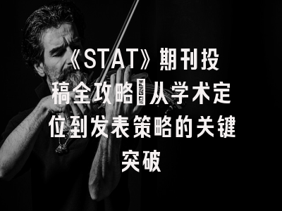 《STAT》期刊投稿全攻略：从学术定位到发表策略的关键突破