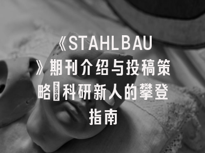 《STAHLBAU》期刊介绍与投稿策略：科研新人的攀登指南
