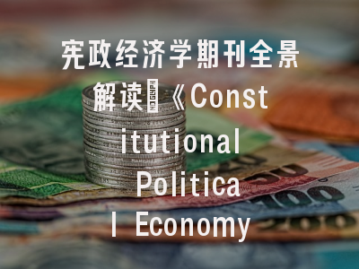 宪政经济学期刊全景解读_《Constitutional Political Economy》投稿实战指南