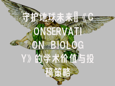 守护地球未来：《CONSERVATION BIOLOGY》的学术价值与投稿策略
