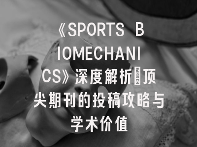 《SPORTS BIOMECHANICS》深度解析：顶尖期刊的投稿攻略与学术价值