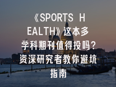 《SPORTS HEALTH》这本多学科期刊值得投吗？资深研究者教你避坑指南