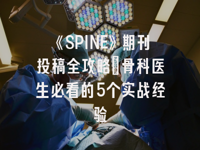 《SPINE》期刊投稿全攻略：骨科医生必看的5个实战经验