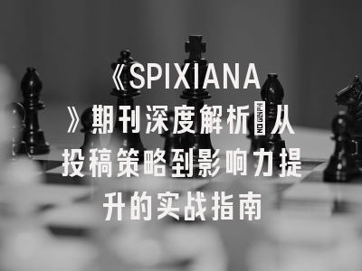 《SPIXIANA》期刊深度解析：从投稿策略到影响力提升的实战指南