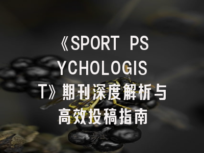 《SPORT PSYCHOLOGIST》期刊深度解析与高效投稿指南