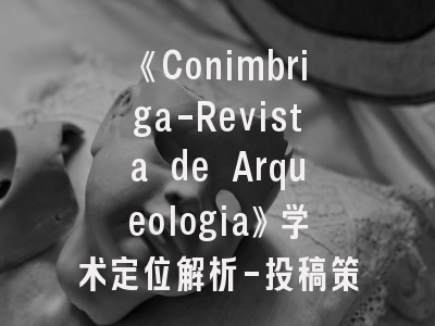 《Conimbriga-Revista de Arqueologia》学术定位解析-投稿策略与文献特征研究