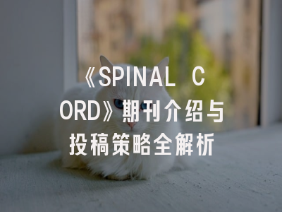 《SPINAL CORD》期刊介绍与投稿策略全解析