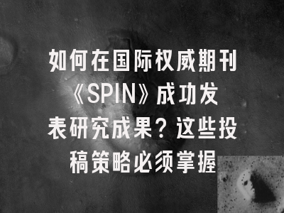 如何在国际权威期刊《SPIN》成功发表研究成果？这些投稿策略必须掌握