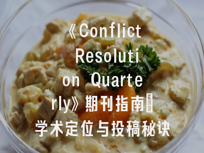 《Conflict Resolution Quarterly》期刊指南：学术定位与投稿秘诀解析