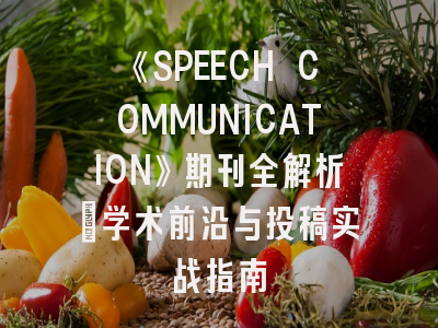 《SPEECH COMMUNICATION》期刊全解析：学术前沿与投稿实战指南